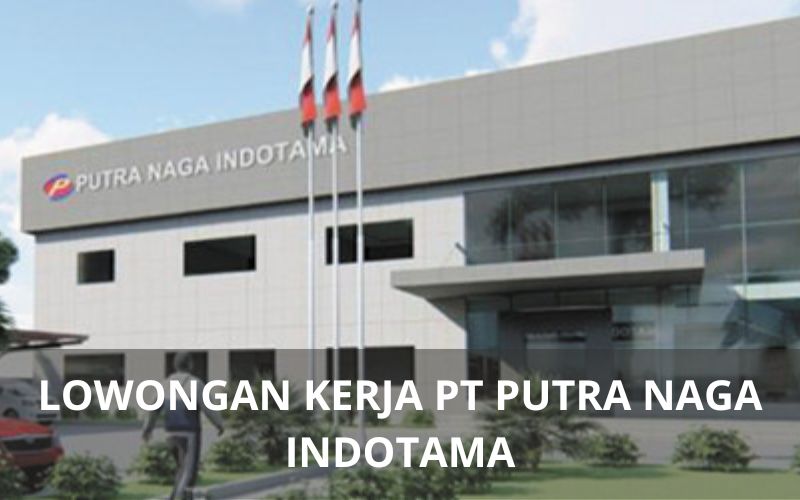 Lowongan Kerja PT Putra Naga Indotama Purwakarta - Karawangloker.com